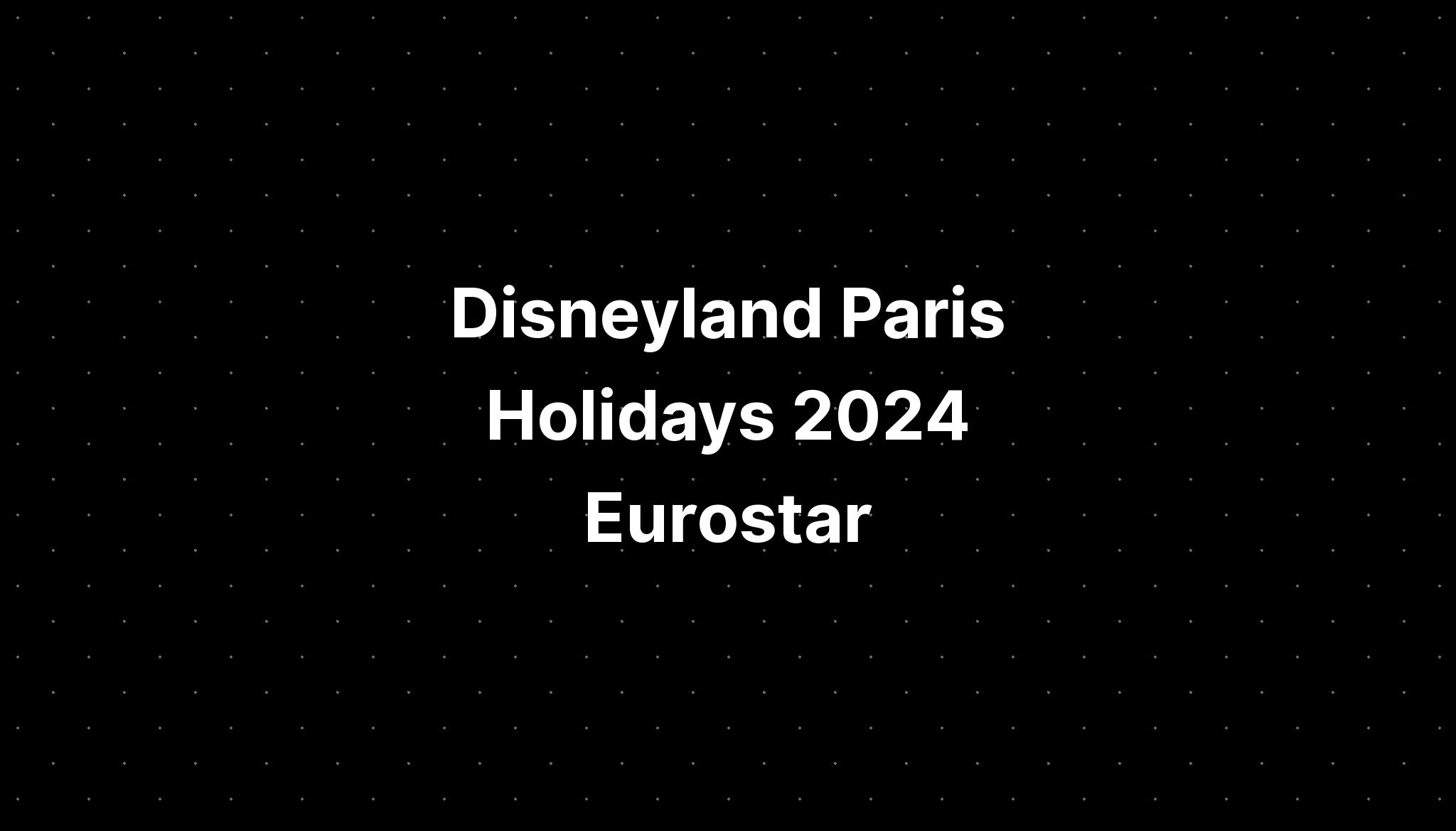 Disneyland Paris Holidays 2024 Eurostar PELAJARAN